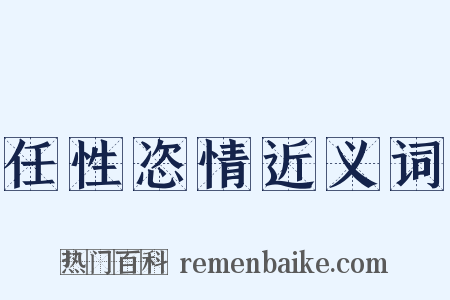 任性恣情近义词是什么意思的图片